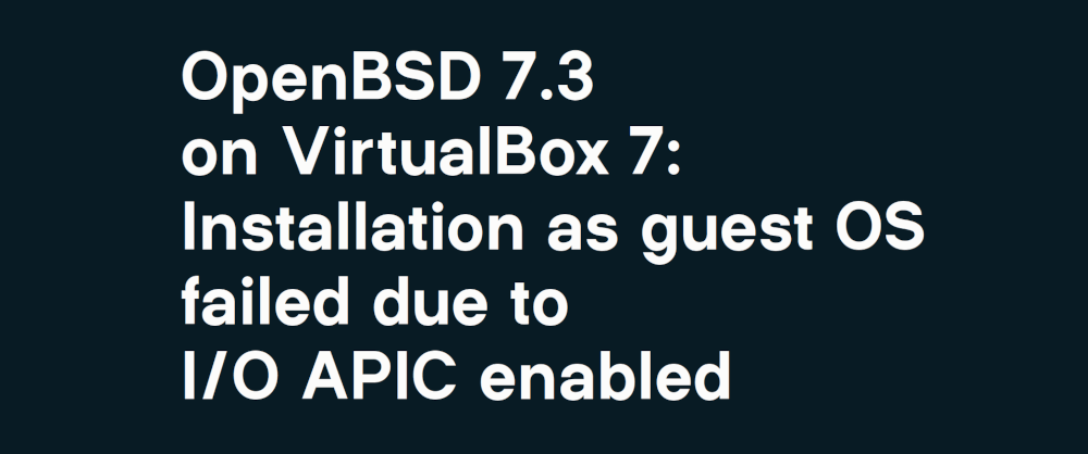 OpenBSD 7.3 on VirtualBox 7: Installation as guest OS failed due to I/O ...